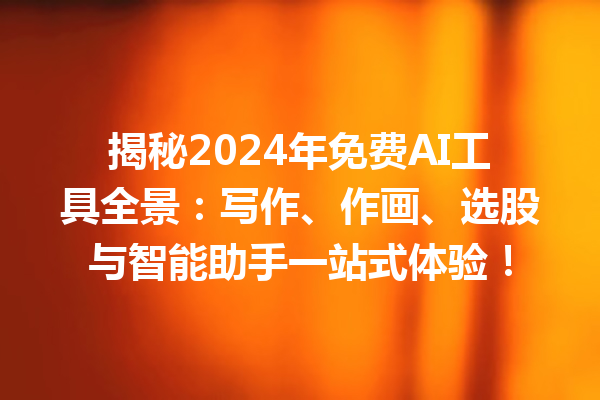 揭秘 2024 年免费 AI 工具全景:写作、作画、选股与智能助手一站式体验! 揭秘 2024 年免费 AI 工具全景:写作、作画、选股与智能助手一站式体验!
