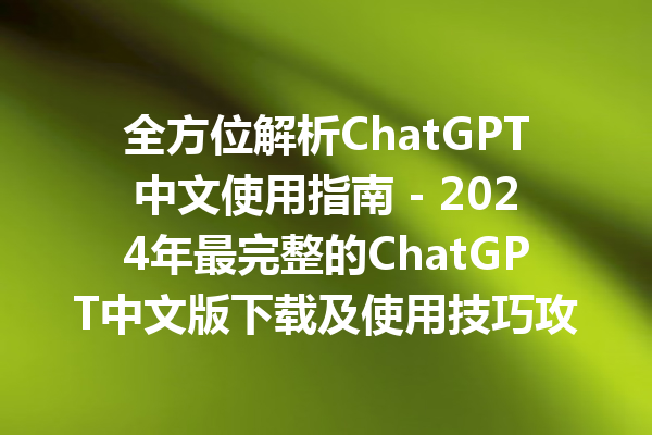 全方位解析 ChatGPT 中文使用指南 - 2024 年最完整的 ChatGPT 中文版下载及使用技巧攻略 全方位解析 ChatGPT 中文使用指南 - 2024 年最完整的 ChatGPT 中文版下载及使用技巧攻略