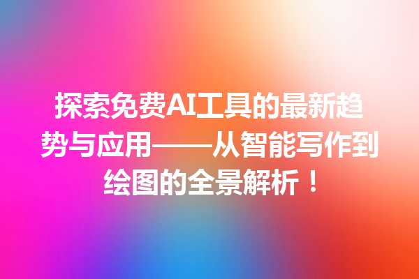 探索免费 AI 工具的最新趋势与应用——从智能写作到绘图的全景解析! 探索免费 AI 工具的最新趋势与应用——从智能写作到绘图的全景解析!