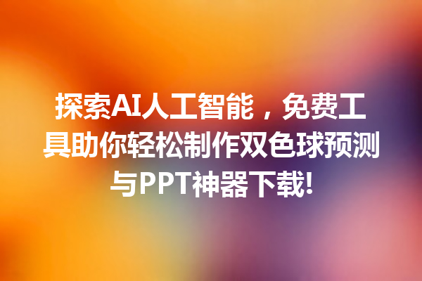 探索 AI 人工智能，免费工具助你轻松制作双色球预测与 PPT 神器下载!