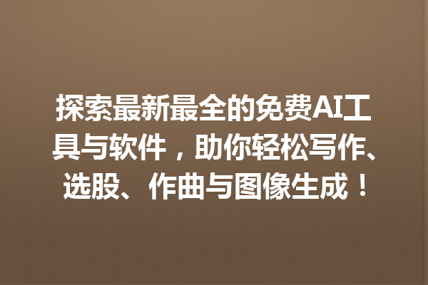 探索最新最全的免费 AI 工具与软件,助你轻松写作、选股、作曲与图像生成! 探索最新最全的免费 AI 工具与软件,助你轻松写作、选股、作曲与图像生成!