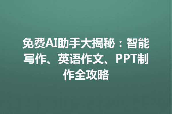 免费 AI 助手大揭秘：智能写作、英语作文、PPT 制作全攻略
