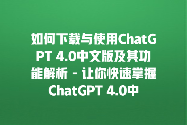 如何下载与使用 ChatGPT 4.0 中文版及其功能解析 - 让你快速掌握 ChatGPT 4.0 中文使用技巧 如何下载与使用 ChatGPT 4.0 中文版及其功能解析 - 让你快速掌握 ChatGPT 4.0 中文使用技巧