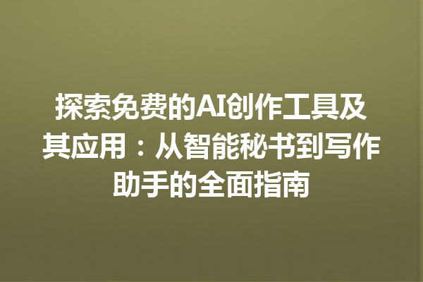 探索免费的 AI 创作工具及其应用：从智能秘书到写作助手的全面指南