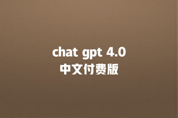 chat gpt 4.0 中文付费版 chat gpt 4.0 中文付费版