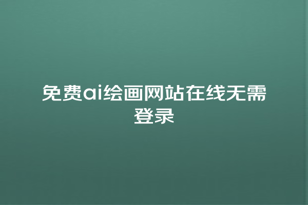 免费 ai 绘画网站在线无需登录 免费 ai 绘画网站在线无需登录