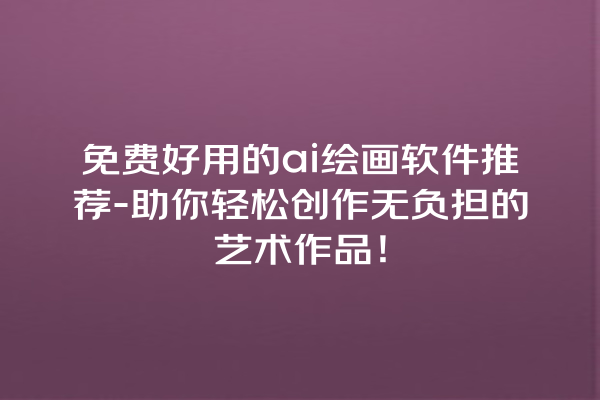 免费好用的 ai 绘画软件推荐 - 助你轻松创作无负担的艺术作品! 免费好用的 ai 绘画软件推荐 - 助你轻松创作无负担的艺术作品!