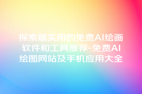 探索最实用的免费 AI 绘画软件和工具推荐 - 免费 AI 绘图网站及手机应用大全 探索最实用的免费 AI 绘画软件和工具推荐 - 免费 AI 绘图网站及手机应用大全