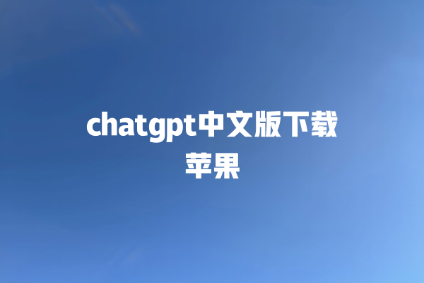 chatgpt 中文版下载苹果 chatgpt 中文版下载苹果