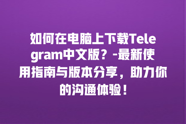 如何在电脑上下载 Telegram 中文版?- 最新使用指南与版本分享,助力你的沟通体验! 如何在电脑上下载 Telegram 中文版?- 最新使用指南与版本分享,助力你的沟通体验!
