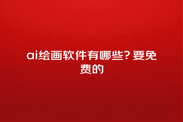 ai 绘画软件有哪些？要免费的