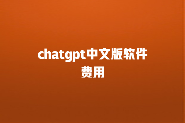 chatgpt 中文版软件费用 chatgpt 中文版软件费用