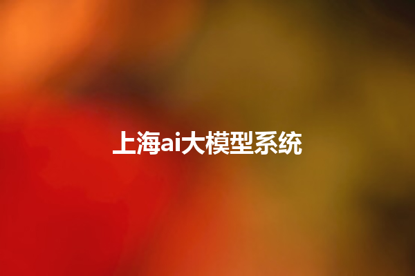 上海 ai 大模型系统 上海 ai 大模型系统