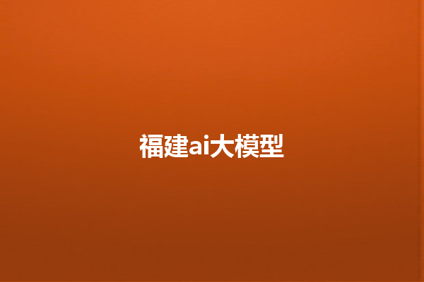 福建 ai 大模型
