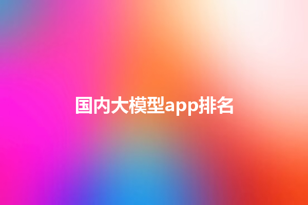 国内大模型 app 排名
