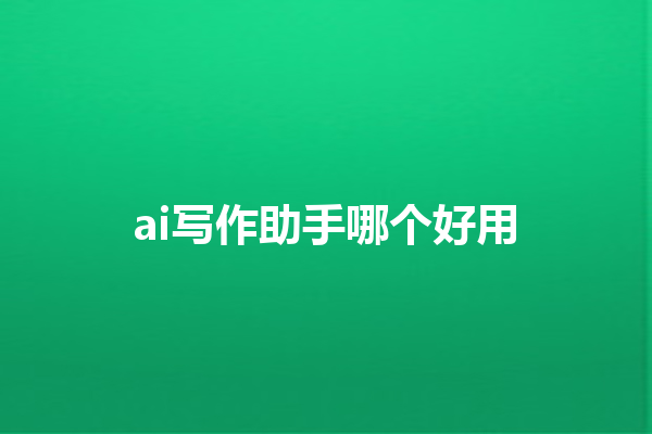 ai 写作助手哪个好用