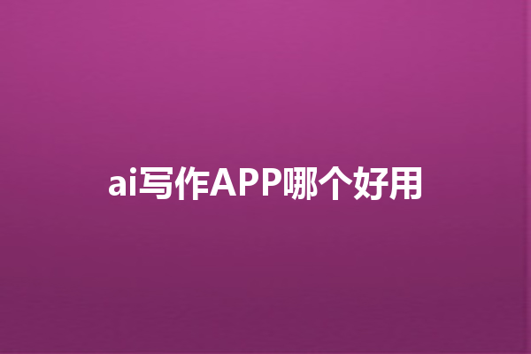 ai 写作 APP 哪个好用 ai 写作 APP 哪个好用