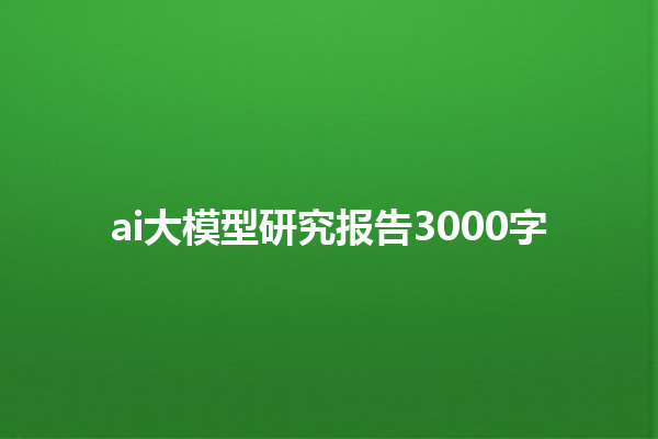 ai 大模型研究报告 3000 字