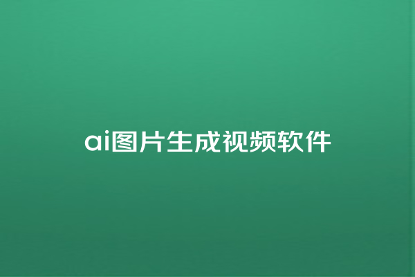 ai 图片生成视频软件 ai 图片生成视频软件