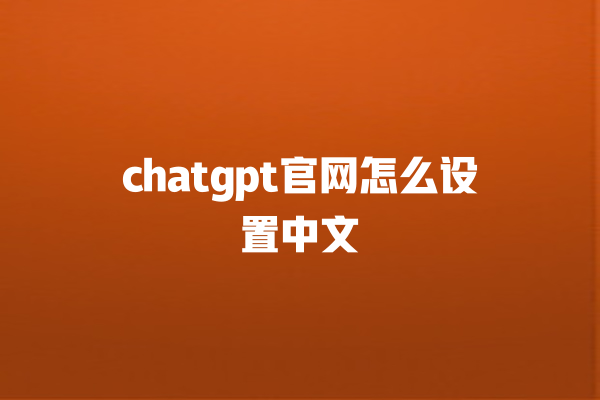 chatgpt 官网怎么设置中文 chatgpt 官网怎么设置中文