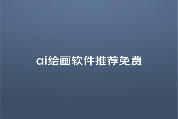ai 绘画软件推荐免费 ai 绘画软件推荐免费
