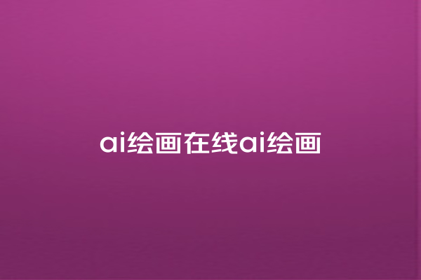 ai 绘画在线 ai 绘画