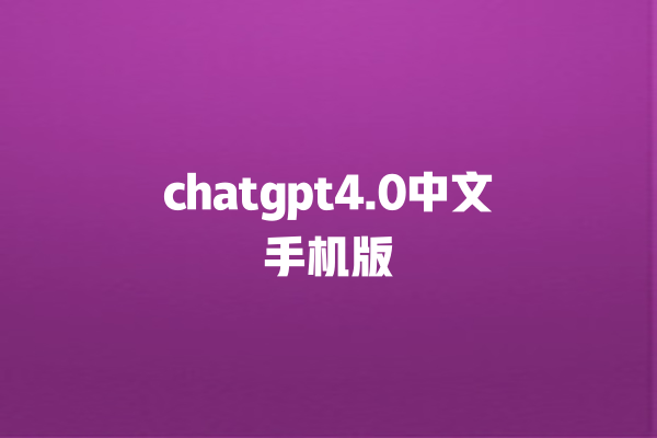 chatgpt4.0 中文手机版 chatgpt4.0 中文手机版