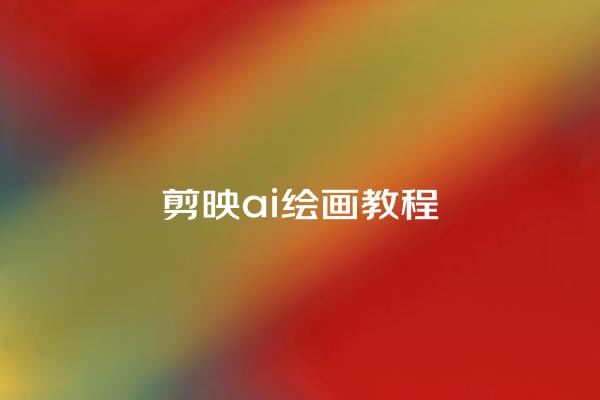 剪映 ai 绘画教程 剪映 ai 绘画教程