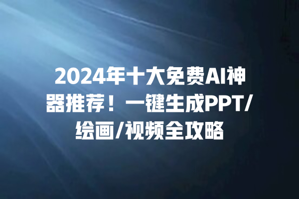 2024 年十大免费 AI 神器推荐!一键生成 PPT/ 绘画 / 视频全攻略 2024 年十大免费 AI 神器推荐!一键生成 PPT/ 绘画 / 视频全攻略