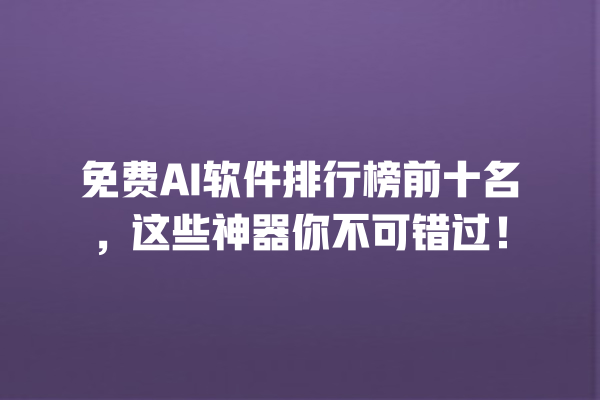 免费 AI 软件排行榜前十名,这些神器你不可错过! 免费 AI 软件排行榜前十名,这些神器你不可错过!