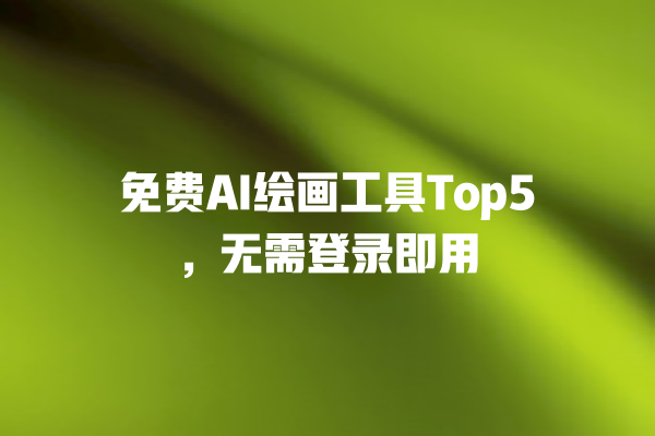 免费 AI 绘画工具 Top5,无需登录即用 免费 AI 绘画工具 Top5,无需登录即用
