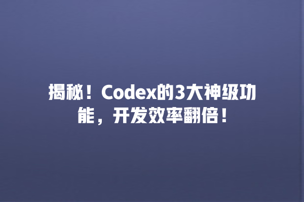 揭秘!Codex 的 3 大神级功能,开发效率翻倍! 揭秘!Codex 的 3 大神级功能,开发效率翻倍!