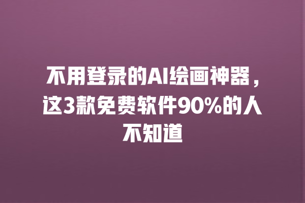 不用登录的 AI 绘画神器,这 3 款免费软件 90% 的人不知道 不用登录的 AI 绘画神器,这 3 款免费软件 90% 的人不知道