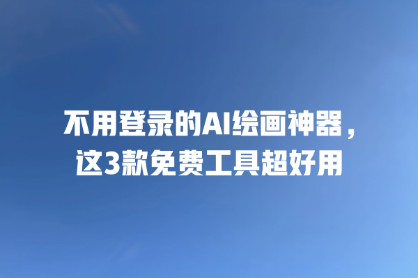 不用登录的 AI 绘画神器,这 3 款免费工具超好用 不用登录的 AI 绘画神器,这 3 款免费工具超好用