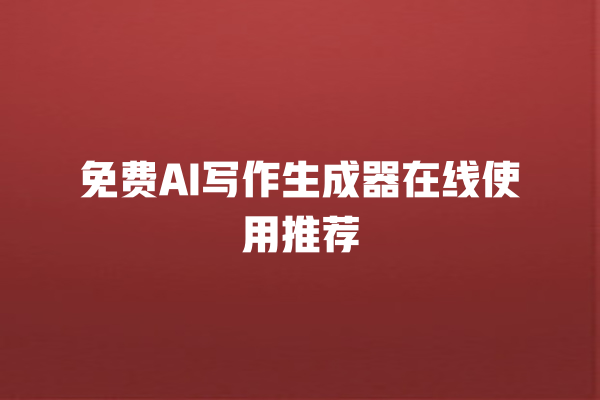 免费 AI 写作生成器在线使用推荐 免费 AI 写作生成器在线使用推荐