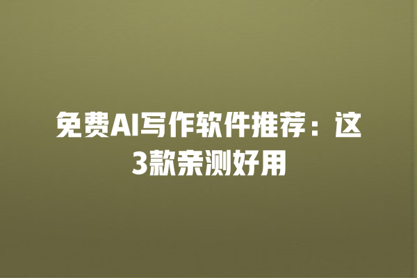 免费 AI 写作软件推荐:这 3 款亲测好用 免费 AI 写作软件推荐:这 3 款亲测好用