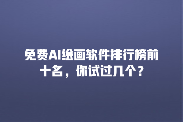 免费 AI 绘画软件排行榜前十名,你试过几个? 免费 AI 绘画软件排行榜前十名,你试过几个?