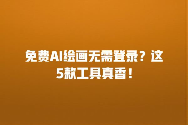 免费 AI 绘画无需登录?这 5 款工具真香! 免费 AI 绘画无需登录?这 5 款工具真香!