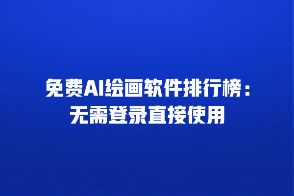 免费 AI 绘画软件排行榜:无需登录直接使用 免费 AI 绘画软件排行榜:无需登录直接使用