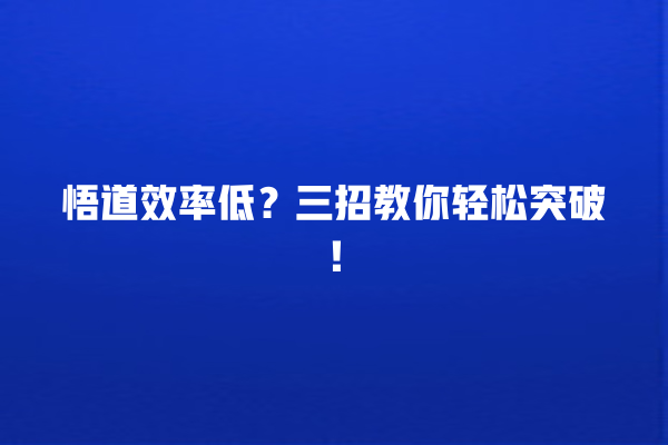 悟道效率低？三招教你轻松突破！