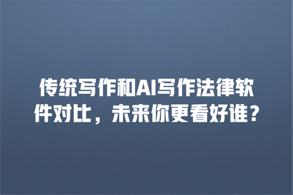 传统写作和 AI 写作法律软件对比,未来你更看好谁? 传统写作和 AI 写作法律软件对比,未来你更看好谁?