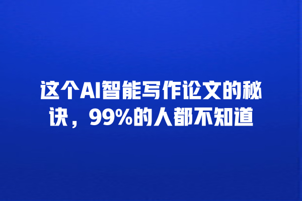 这个 AI 智能写作论文的秘诀，99% 的人都不知道 一