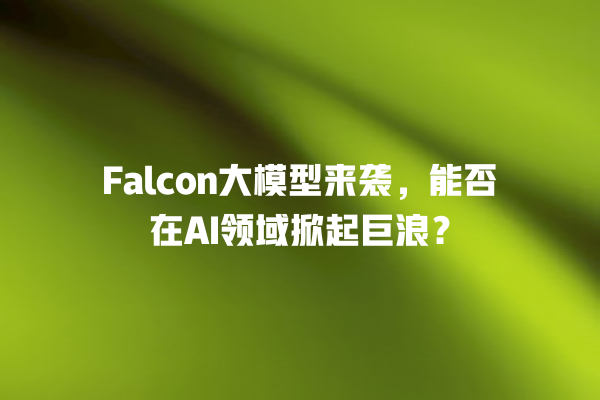 Falcon 大模型来袭,能否在 AI 领域掀起巨浪? Falcon 大模型来袭,能否在 AI 领域掀起巨浪?