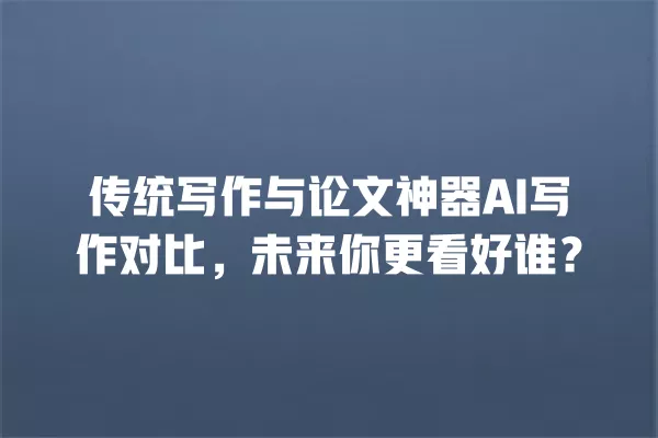 传统写作与论文神器 AI 写作对比,未来你更看好谁?一