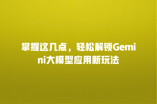 掌握这几点，轻松解锁 Gemini 大模型应用新玩法 一
