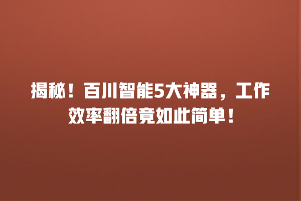 揭秘！百川智能 5 大神器，工作效率翻倍竟如此简单！