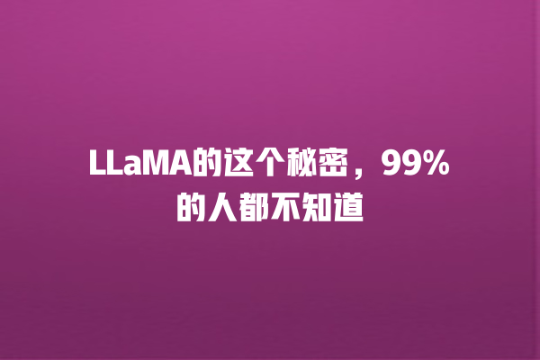 LLaMA 的这个秘密,99% 的人都不知道 LLaMA 的这个秘密,99% 的人都不知道