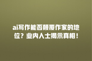 ai写作能否颠覆作家的地位？业内人士揭示真相！