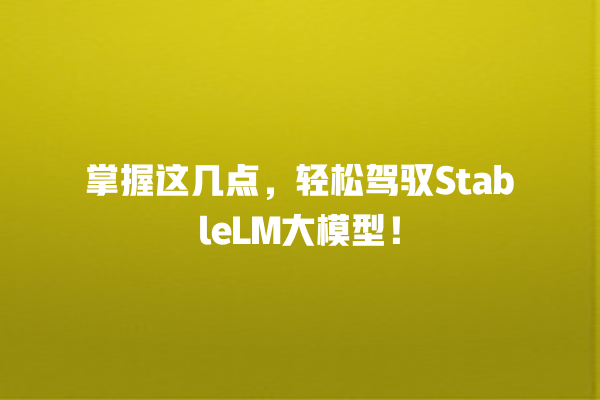 掌握这几点,轻松驾驭 StableLM 大模型! 掌握这几点,轻松驾驭 StableLM 大模型!