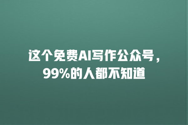这个免费 AI 写作公众号,99% 的人都不知道 这个免费 AI 写作公众号,99% 的人都不知道